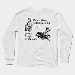 Once a King, Always a King But Once A Knight is Enough! Long Sleeve T-Shirt